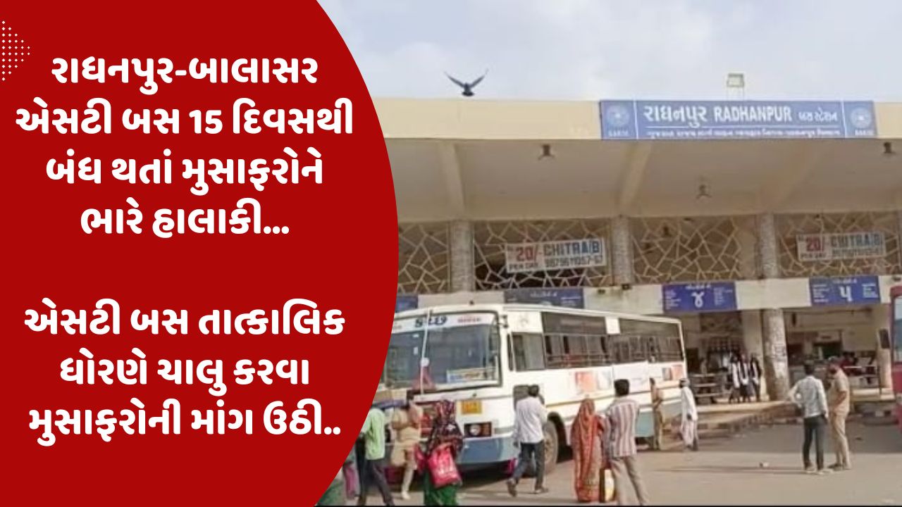 રાધનપુર-બાલાસર એસટી બસ 15 દિવસથી બંધ થતાં મુસાફરોને ભારે હાલાકી…